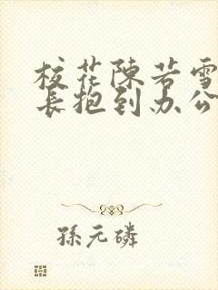 校花陈若雪被校长抱到办公室