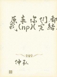 原来你们都想上我(np)(完结)