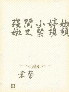 强开小婷嫩苞又嫩又紧视频