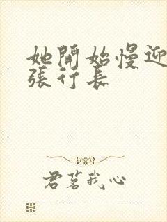 她开始慢迎迎合张行长