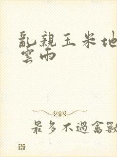 乱亲玉米地初尝云雨