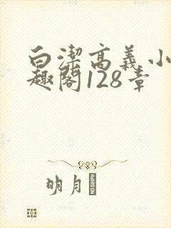 白洁高义小说笔趣阁128章