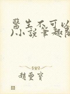 医生不可以(限)小说笔趣阁