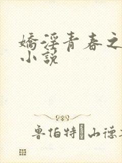 娇淫青春之放纵小说