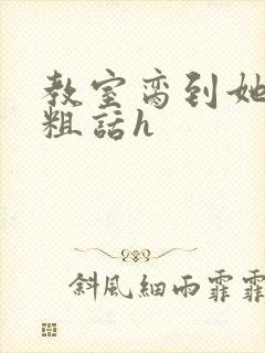 教室脔到她哭h粗话h