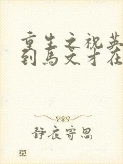 重生之祝英台遇到马文才在线阅读