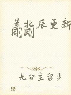 叶北辰更新最快刚刚