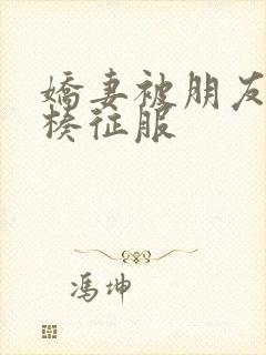 娇妻被朋友大肉楱征服