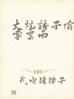 大炕诱子偷伦初尝云雨