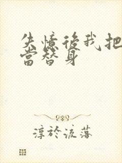 失忆后我把渣攻当替身