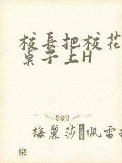 校长把校花放到桌子上H