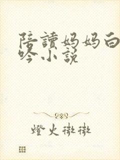 陪读妈妈白嫩呻吟小说