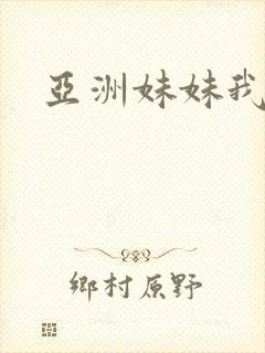 亚洲妹妹我爱你