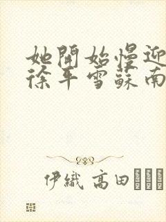 她开始慢迎迎合徐平雪苏南风