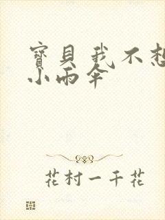 宝贝 我不想带小雨伞
