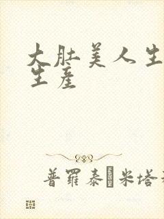 大肚美人生产双生产