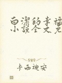 白洁的幸福生活小说全文免费笔趣阁阅读