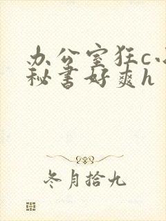 办公室狂c小雪秘书好爽h