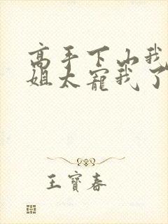 高手下山我家师姐太宠我了全文免费