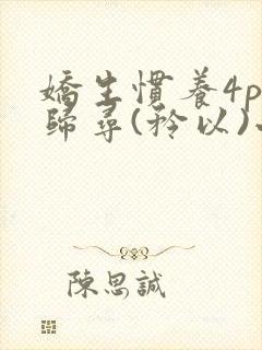 娇生惯养4ph归寻(矜以)小说免费阅读