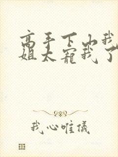 高手下山我家师姐太宠我了全文免费