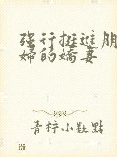 强行挺进朋友孕妇的娇妻