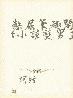 憋尿笔趣阁txt小说双男主