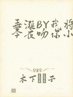 垂涎BY我将在今夜吻你小说免费阅读