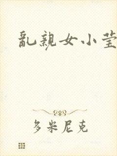 乱亲女小莹的泬