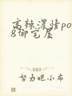 高辣浓情po18御宅屋