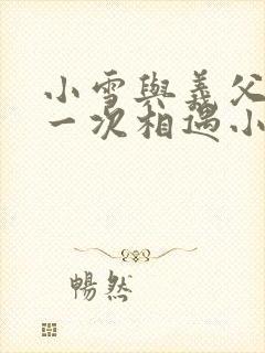 小雪与义父的第一次相遇小说