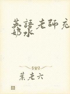 英语老师充足的奶水