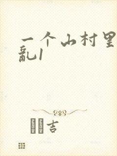 一个山村里的全乱1