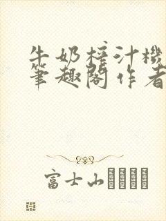 牛奶榨汁机po笔趣阁作者