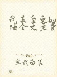 我来自东by苏他全文免费阅读