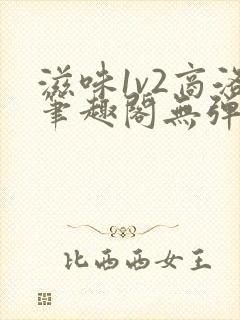 滋味1v2商洛笔趣阁无弹窗