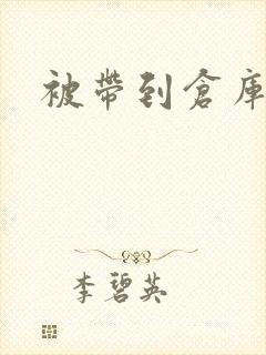 被带到仓库糟蹋