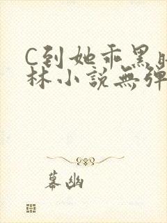 C到她乖黑暗森林小说无弹窗