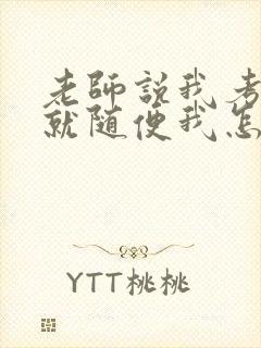 老师说我考好了就随便我怎样