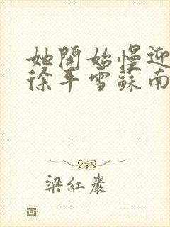 她开始慢迎迎合徐平雪苏南风