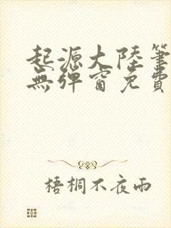 起源大陆笔趣阁无弹窗免费阅读