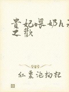 贵妃喂奶h承宠之欢