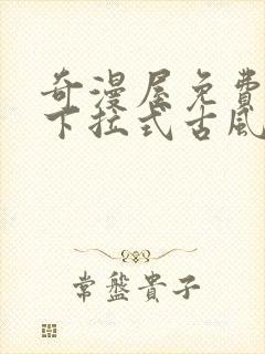 奇漫屋免费漫画下拉式古风漫下载