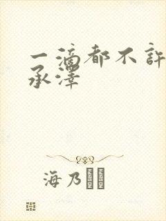 一滴都不许漏魏承泽