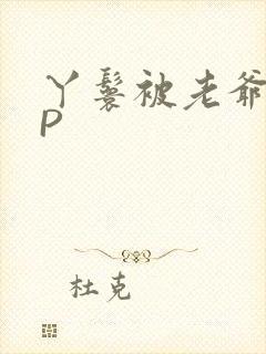 丫鬟被老爷玩NP