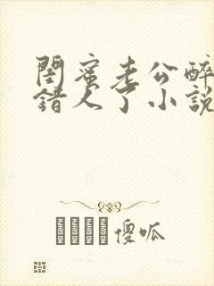 闺蜜老公醉酒认错人了小说全文阅读