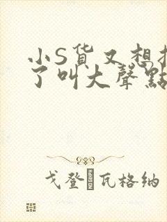 小S货又想挨C了叫大声点小