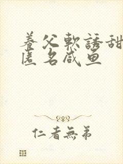 养父软诱甜BY匿名咸鱼