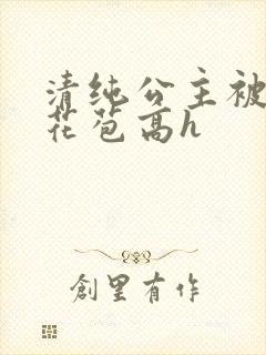 清纯公主被迫开花苞高h