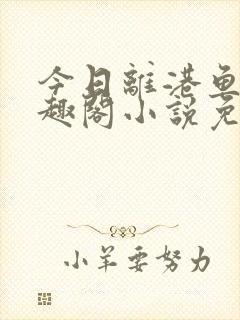 今日离港鱼宰笔趣阁小说免费阅读